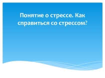 Презентация для 11 класс на тему: Понятие о стрессе. Как справиться со стрессом?