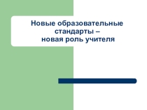 Презентация к педсовету Новые образовательные стандарты - новая роль учителя