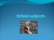 Презентация по английскому языку School subjects