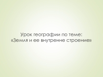 Презентация к уроку Земля и её внутреннее строение