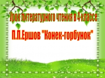 Презентация к уроку литературного чтения в 4 классе на тему :П,ЕршовКонек-горбунок