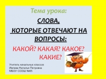 Тема урока: СЛОВА, КОТОРЫЕ ОТВЕЧАЮТ НА ВОПРОСЫ: КАКОЙ? КАКАЯ? КАКОЕ? КАКИЕ?