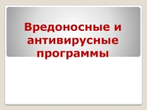Презентация по информатике по теме Вредоносные и антивирусные программы (11класс)