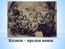 Презентация для общешкольного мероприятия Казаки - предки наши.