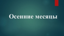 Презентация по окружающему миру на тему Осенние месяцы