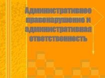 Презентация к уроку: Административное правонарушение и административная ответственность