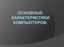 Презентация по информатике на тему основные характеристики компьютеров