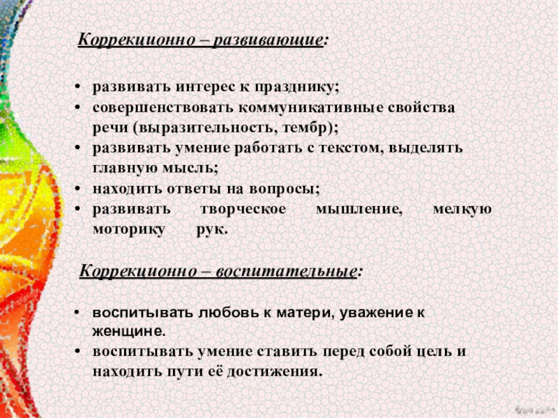 Мультимидийная разработка занятия, посвящённая Дню материЛучше всех на свете- мамочка моя. Коррекционно – развивающие:развивать интерес к празднику;совершенствовать коммуникативные свойства речи (выразительность, тембр);развивать Коррекционно – развивающие:развивать интерес к празднику;совершенствовать коммуникативные свойства речи (выразительность, тембр);развивать умение работать с текстом, выделять главную