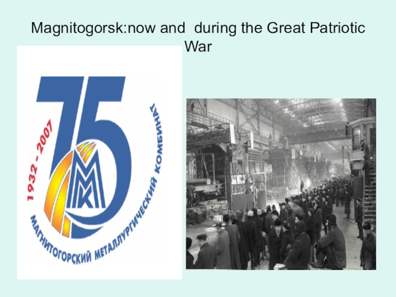 Презентация о г.Магнитогорск для 7 класса . НРЭО. Южный Урал. Magnitogorsk:now and during the Great Patriotic War Magnitogorsk:now and during the Great Patriotic War