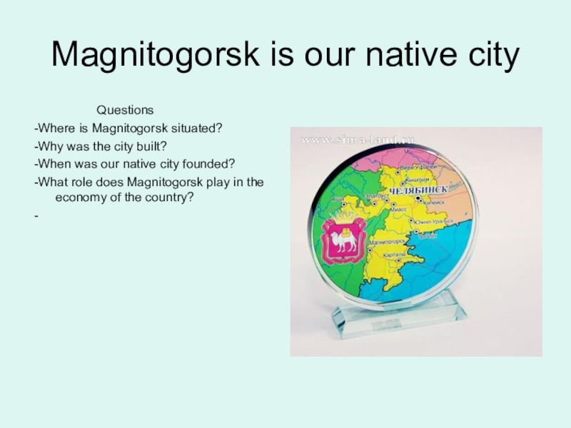 Презентация о г.Магнитогорск для 7 класса . НРЭО. Южный Урал. Magnitogorsk is our native city Questions-Where is Magnitogorsk is our native city Questions-Where is Magnitogorsk situated?-Why
