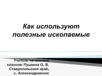 Презентация по окружающему миру на тему: Как используют полезные ископаемые ( 4 класс)