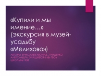 Презентация экскурсии в Мелихово Купили и мы имение(Авторы: Гниденко А. Ермолаев Л.)