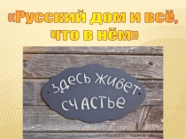Сценарий познавательно-игровой программы Русский дом и всё, что в нём
