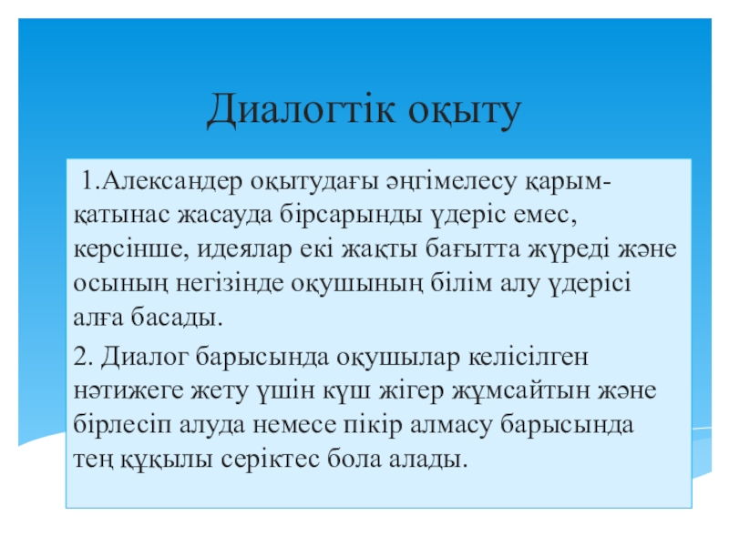 Презентация на тему Диалогтік оқыту 1.Александер оқытудағы әңгімелесу қарым-қатынас жасауда бірсарынды Диалогтік оқыту 1.Александер оқытудағы әңгімелесу қарым-қатынас жасауда бірсарынды үдеріс емес, керсінше, идеялар екі жақты бағытта жүреді және