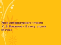 Презентация к уроку литературного чтения во 2 классе С.В.Михалков В снегу стояла ёлочка