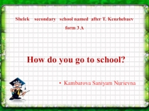 Презентация по английскому языку на темуHow do you go to school?