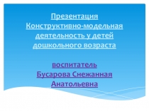 Презентация Конструктивно-модельная деятельность у детей дошкольного возраста