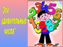 Презентация по математике на тему Эти удивительные числа (2- 4 классы)