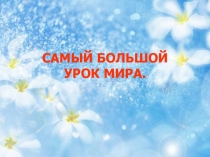 Презентация САМЫЙ БОЛЬШОЙ УРОК МИРА