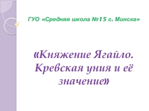 Презентация по истории Беларуси на тему Княжение Ягайло. Кревская уния (6 класс)