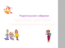 Родительское собрание - 1 класс (Проблемы адаптации первоклассников)