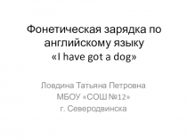 Презентация фонетической зарядки по английскому языку I have got a dog.