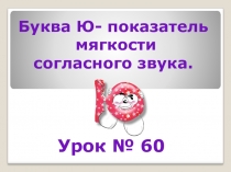 Презентация по русскому языку на тему Буква Ю - показатель мягкости согласного звука (1 класс)