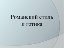 Презентация по ИЗО на тему Романский стиль и готика