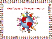 Презентация к классному часу На планете Толерантность