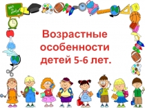 Презентация Возрастные особенности развития детей 5-6 лет