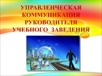 Презентация Управленческая коммуникация руководителя учебного заведения