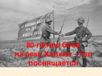 Презентация к выступлению лекторской группы 80-летию боев за Халхин - Гол посвящается