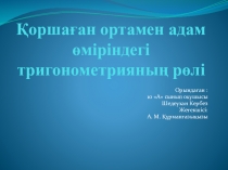 Научный презентацияҚоршаған ортамен адам өміріндегі тригонометрияның рөлі