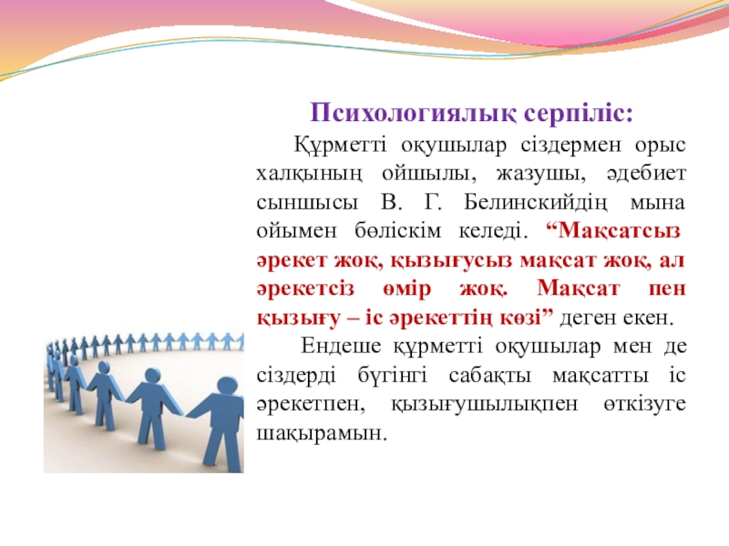 Презентация на тему Психологиялық серпіліс: Құрметті оқушылар сіздермен орыс халқының Психологиялық серпіліс: Құрметті оқушылар сіздермен орыс халқының ойшылы, жазушы, әдебиет сыншысы В. Г. Белинскийдің мына ойымен