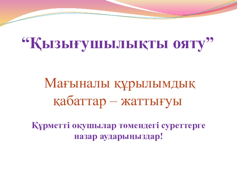 1930 жылдардағы қоғамдық саяси өмір “Қызығушылықты ояту” Мағыналы құрылымдық қабаттар – жаттығуы Құрметті оқушылар төмендегі суреттерге назар аударыңыздар! “Қызығушылықты ояту” Мағыналы құрылымдық қабаттар – жаттығуы Құрметті оқушылар төмендегі суреттерге назар аударыңыздар!