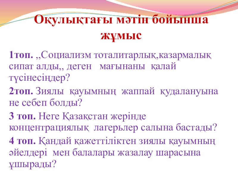 1930 жылдардағы қоғамдық саяси өмір Оқулықтағы мәтін бойынша жұмыс 1топ. ,,Социализм тоталитарлық,казармалық сипат алды,, деген мағынаны Оқулықтағы мәтін бойынша жұмыс 1топ. ,,Социализм тоталитарлық,казармалық сипат алды,, деген мағынаны қалай түсінесіңдер?2топ. Зиялы қауымның жаппай