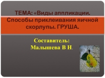 Презентация по труду. Тема Виды аппликации. Способы приклеивания яичной скорлупы Груша.