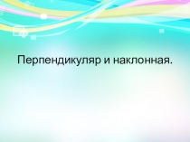 Презентация по геометрии на тему Перпендикуляр и наклонная 10 класс.