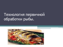 Презентация по технологии на тему Первичная обработка рыбы 6 кл