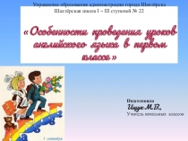 Презентация Особенности проведения уроков английского языка в первом классе