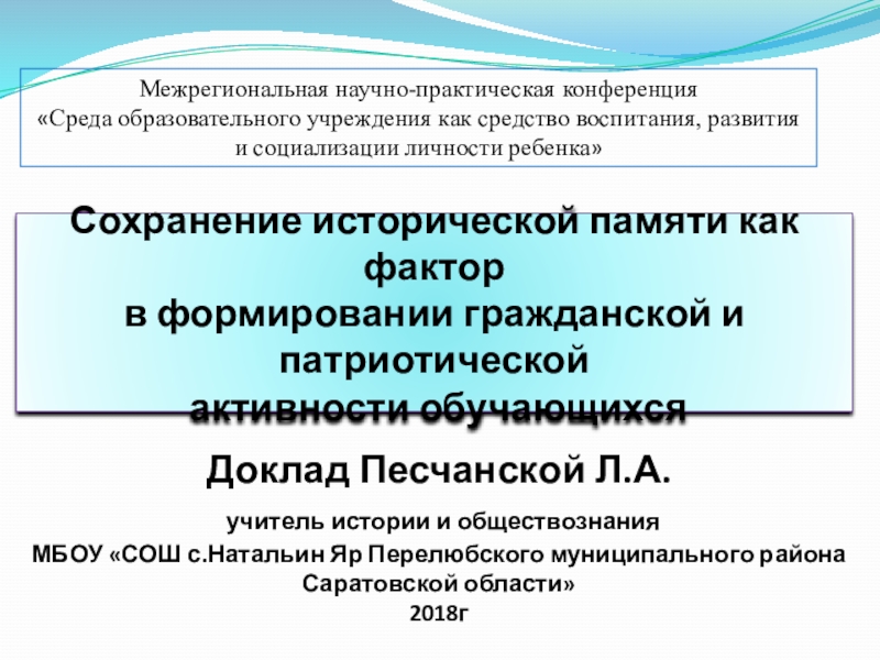 Презентация на тему Сохранение исторической памяти как фактор в формировании гражданской Сохранение исторической памяти как фактор в формировании гражданской и патриотической активности обучающихсяДоклад Песчанской Л.А. учитель истории и