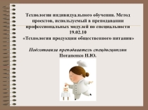 Презентация Технология индивидуального обучения. Метод проектов, используемый в преподавании профессиональных модулей по специальности 19.02.10 Технология продукции общественного питания