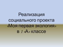 Презентация социального проекта Моя первая экология