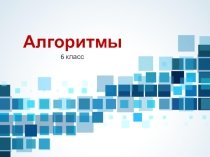 Презентация по информатике на тему Алгоритмы 6 класс