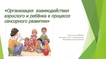Презентация  Организация взаимодействия взрослого и ребенка в процессе сенсорного развития
