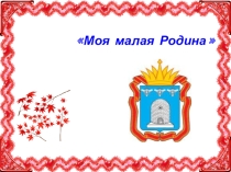 Презентация по краеведению Моя малая Родина