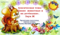 Презентация. Лексическая тема: Дикие животные и их детёныши. Звук Ж. Индивидуальное логопедическое занятие детьми среднего дошкольного возраста.