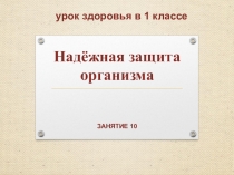 Презентация Надежная защита организма (урок здоровья в 1 классе)