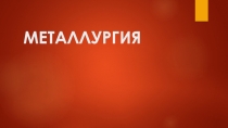 Металлургия. Понятие о металлургии.