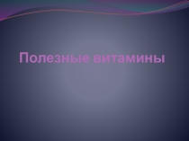 Презентация по физической культуре на тему  Полезные витамины.